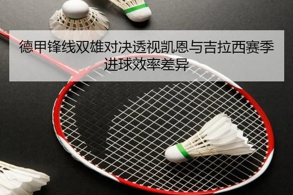 德甲锋线双雄对决透视凯恩与吉拉西赛季进球效率差异