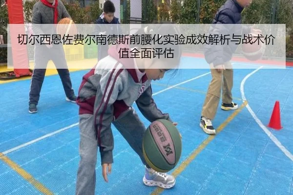 切尔西恩佐费尔南德斯前腰化实验成效解析与战术价值全面评估