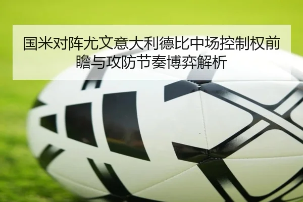 国米对阵尤文意大利德比中场控制权前瞻与攻防节奏博弈解析
