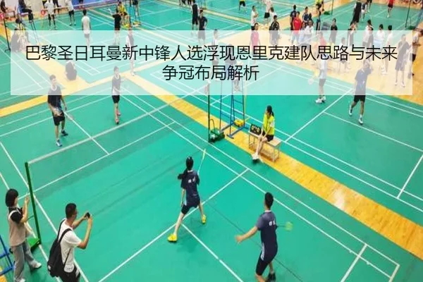 巴黎圣日耳曼新中锋人选浮现恩里克建队思路与未来争冠布局解析
