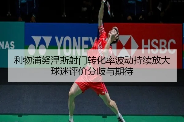 利物浦努涅斯射门转化率波动持续放大球迷评价分歧与期待