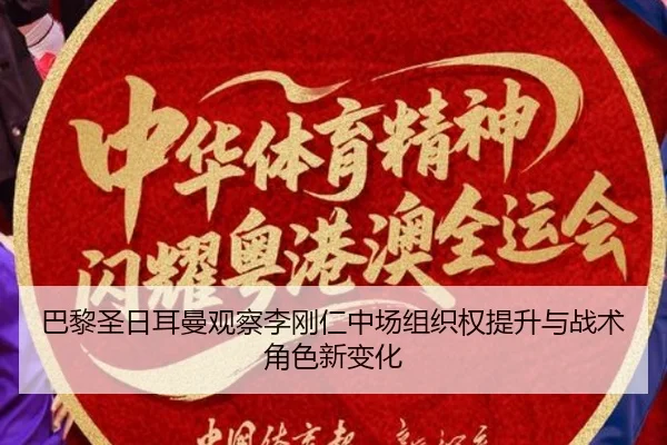 巴黎圣日耳曼观察李刚仁中场组织权提升与战术角色新变化