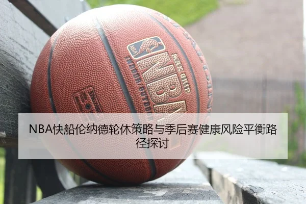 NBA快船伦纳德轮休策略与季后赛健康风险平衡路径探讨