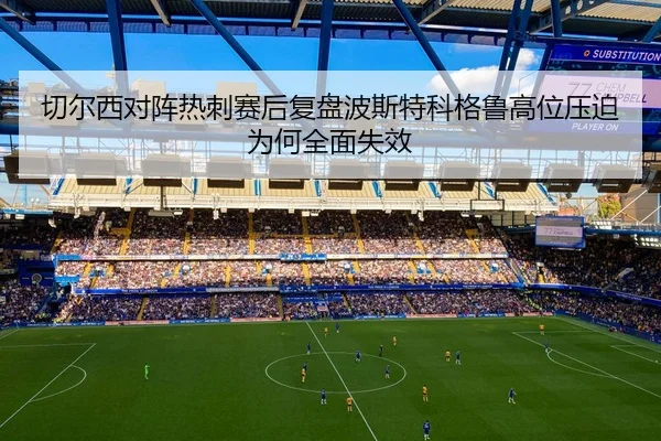 切尔西对阵热刺赛后复盘波斯特科格鲁高位压迫为何全面失效